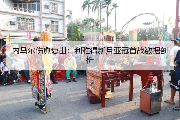 内马尔伤愈复出：利雅得新月亚冠首战数据剖析